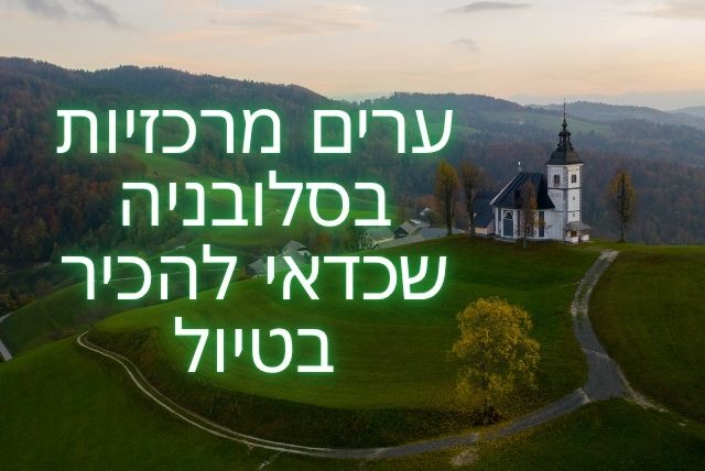 ערים מרכזיות בסלובניה שכדאי להכיר בטיול